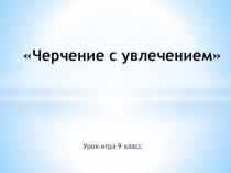 Разработка урока по черчению  Черчение с увлечением