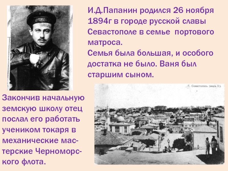 И.Д.Папанин родился 26 ноября 1894г в городе русской славы Севастополе в семье портового матроса. Семья была большая,