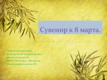 Презентация .Сувенир к 8 марта.