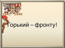 Презентациия по краеведению Город Горький в годы ВОВ