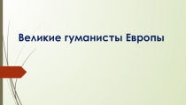 Презентация по истории: Великие гуманисты 7 класс