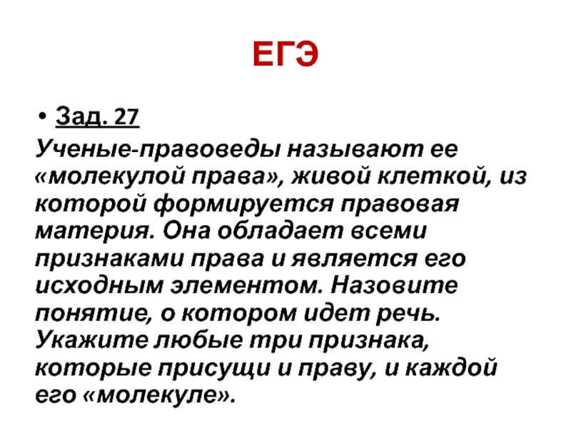 ЕГЭЗад. 27Ученые-правоведы называют ее «молекулой права», живой клеткой, из которой формируется правовая материя. Она обладает всеми признаками