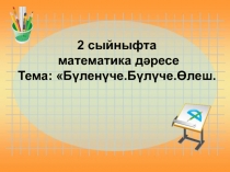 Презентация по математике на тему : Бүленүче. Бүлүче.Өлеш.( 2 класс)