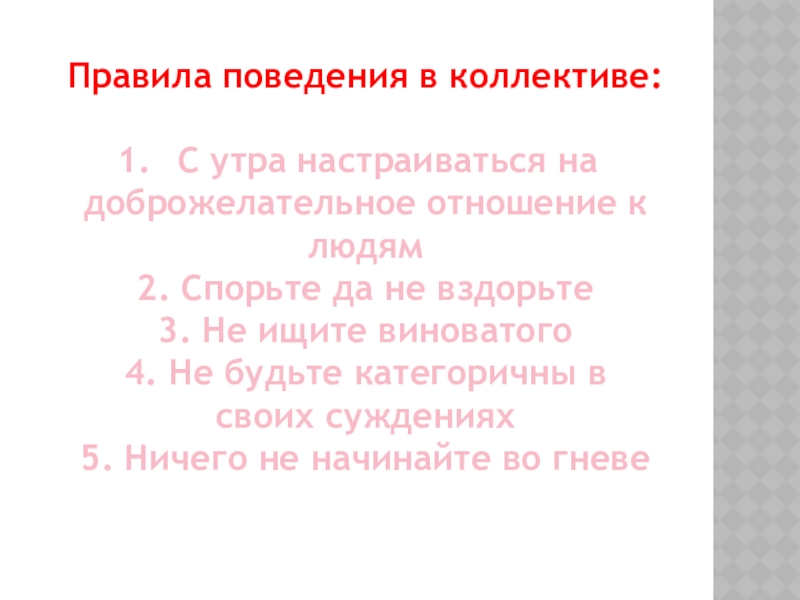 Правила поведения в коллективе:С утра настраиваться на доброжелательное отношение к людям2. Спорьте да не вздорьте3. Не ищите