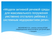 Презентация учителя - логопеда на съезде педагогических работников Приморского края на тему Модели активной речевой среды для максимального погружения умственно отсталого ребёнка с системным недоразвитием речи