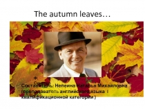 Презентация The autumn leaves к выступлению на Фестивале Английской Песни в Свердловском Медицинском колледже, 16 декабря 2016 года.