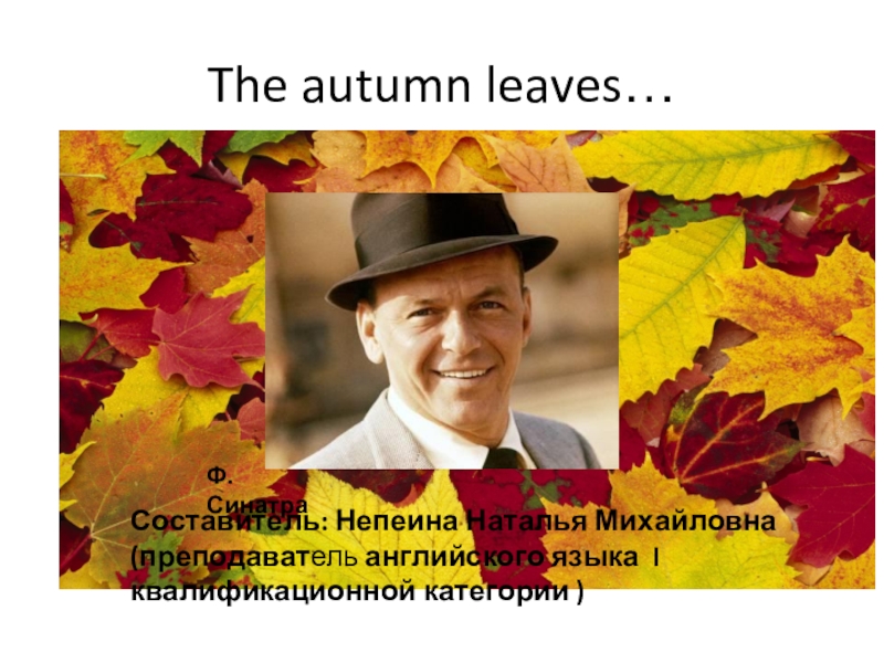 Презентация Презентация The autumn leaves к выступлению на Фестивале Английской Песни в Свердловском Медицинском колледже, 16 декабря 2016 года.