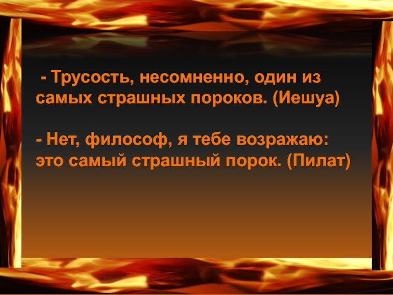 Трусость. Трусость несомненно один из самых страшных пороков. Нет философ я тебе возражаю это самый страшный порок. Трусость несомненно один из самых страшных пороков нет философ я.