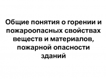 Общие понятия о горении и пожароопасных свойствах веществ и материалов, пожарной опасности зданий