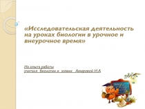 Презентация Исследовательская деятельность на уроках биологии в урочное и внеурочное время