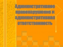 Презентация к уроку: Административное правонарушение и административная ответственность