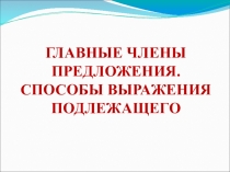 Презентация по русскому языку на тему Главные члены предложения. Подлежащее. Способы выражения
