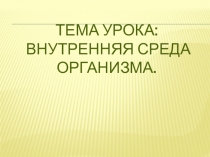 Презентация по биологии 8 класс по теме : Внутренняя среда организма