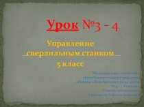 Презентация Урок № 3 -4 Управление сверлильным станком, 5 класс