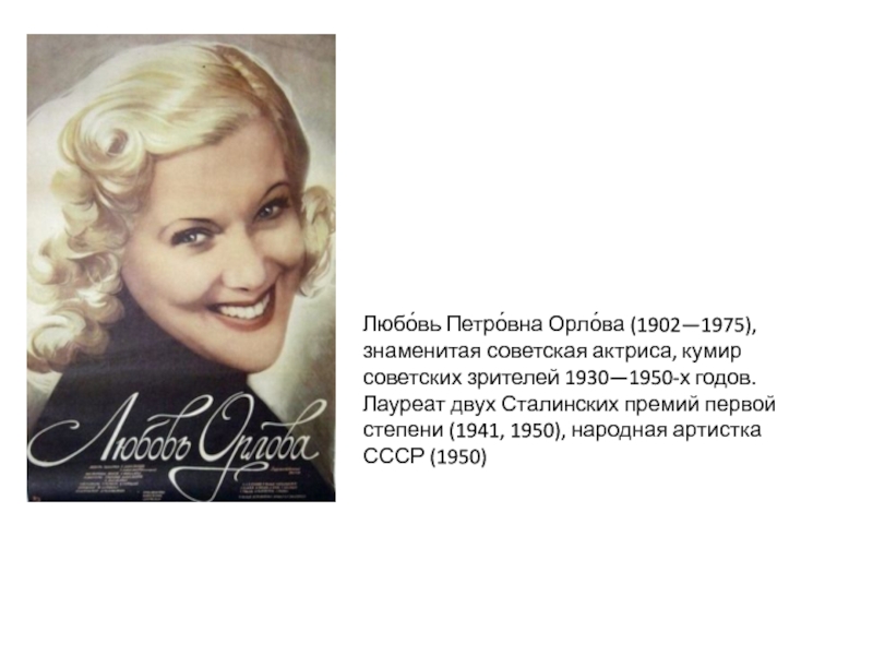 Любо́вь Петро́вна Орло́ва (1902—1975), знаменитая советская актриса, кумир советских зрителей 1930—1950-х годов. Лауреат двух Сталинских премий первой