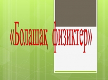 БОЛАШАҚ ФИЗИКТЕР СЫНЫПТАН ТЫС ЖҰМЫС