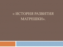 Презентация для детей дошкольного возраста 6-7 лет на тему:  История развития матрешки.
