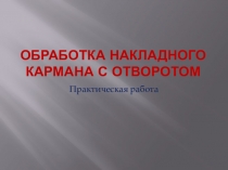 Презентация по технологии обработки кармана Обработка кармана с отворотом