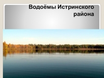 Презентация к уроку Окружающий мир на тему Водоёмы Истринского района