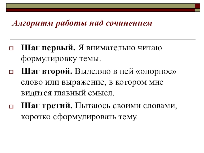 Алгоритм работы над сочинениемШаг первый. Я внимательно читаю формулировку темы. Шаг второй. Выделяю в ней «опорное» слово