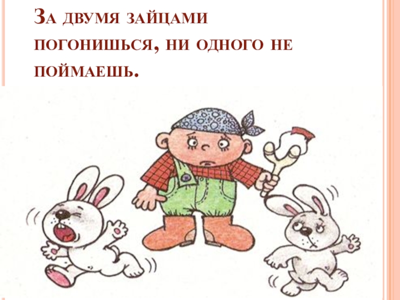 За двумя зайцами погонишься ни одного не поймаешь нарисовать рисунок к пословице