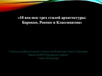 Презентация 18 век-век трех стилей архитектуры: Барокко, Рококо и Классицизма 7класс