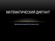 Презентация по геометрии 7 класс Математический диктант №4: Смежные углы