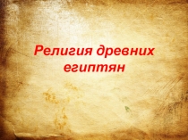 Презентация по всеобщей истории на тему : Религия древних египтян