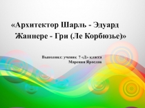 Презентация по изодеятельности Архитектор Шарль - Эдуард Жаннере - Гри (Ле Корбюзье)