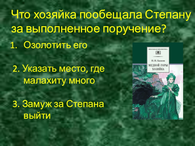 Что хозяйка пообещала Степану за выполненное поручение?Озолотить его2. Указать место, где малахиту много3. Замуж за Степана выйти