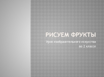 Презентация по изобразительному искусству Рисуем фрукты (2 класс)