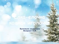 Презентация Ёлка-елочка колкая иголочка