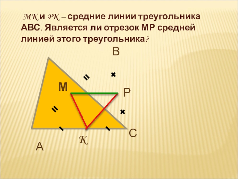 MK и PK – средние линии треугольника АВС. Является ли отрезок МР средней линией этого треугольника?А