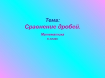 Презентация по математике на тему Сравнение дробей. (6 класс)