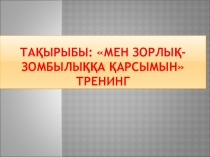 Тақырыбы: Мен зорлық-зомбылыққа қарсымын тренинг
