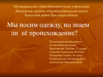 Презентация Мы носим одежду, но знаем ли мы её происхождение, творческая работа к научно-практической конференции