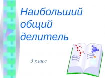 Презентация по математике на темуНаибольший общий делитель (5 класс)