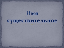 Презентация по русскому языку на тему Имя существительное как часть речи