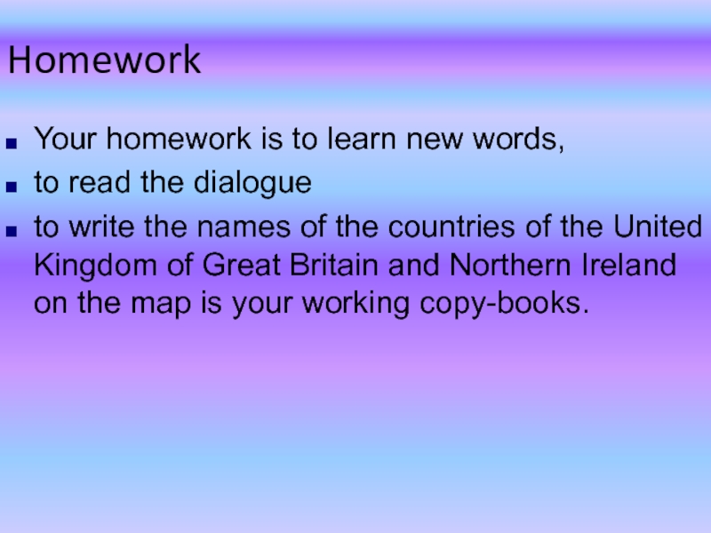 HomeworkYour homework is to learn new words,to read the dialogueto write the names of the countries of