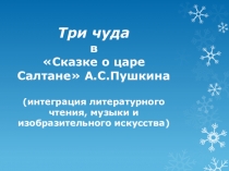 Презентация по интеграции предметов Три чуда в сказке о царе Салтане А.С.Пушкина