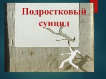 Презентация для классного часа и педагогов на тему Подростковый суицид