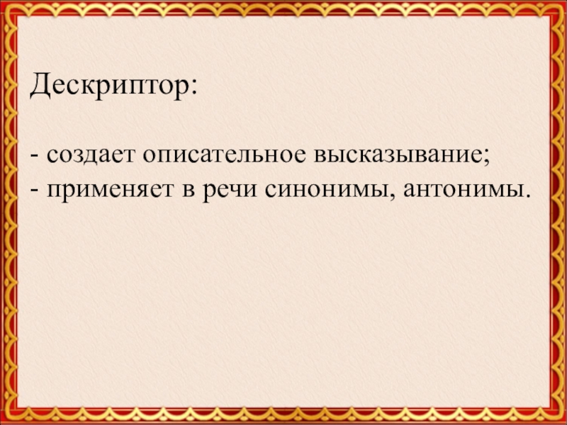 Дескриптор:- создает описательное высказывание;- применяет в речи синонимы, антонимы.