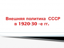 Презентация по истории на тему Внешняя политика СССР в 20-30егоды