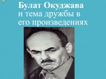 Презентация по литературе Булат Окуджава. Дружба в творчестве поэта