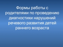 Формы работы с родителями по проведению диагностики нарушений речевого развития детей раннего возраста