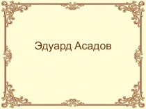Презентация по биографии и творчеству Эдуарда Асадова