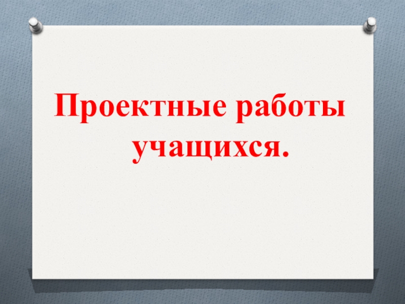 Проектные работы учащихся.