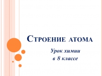 Презентация к уроку химии Строение атома (8 класс)