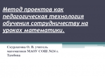 Презентация: Метод проектов как педагогическая технология обучения сотрудничеству на уроках математики