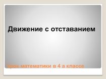 Презентация по математике на тему Движение с отставанием